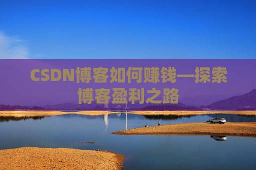 CSDN博客如何赚钱—探索博客盈利之路